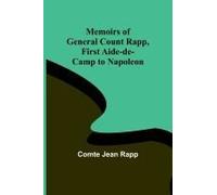 Memoirs Of General Count Rapp, First Aide-De-Camp To Napoleon