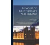 Memoirs Of Great Britain And Ireland: From The Dissolution Of The Lst Parliament Of Charles Ii Till The Capture Of The French And Spanish Fleet At Vig