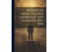 Memoirs Of Henry Villard, Journalist And Financier, 1835-1900
