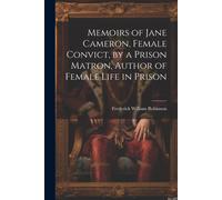 Memoirs Of Jane Cameron, Female Convict, By A Prison Matron, Author Of Female Life In Prison