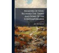 Memoirs Of King Richard The Third And Some Of His Contemporaries