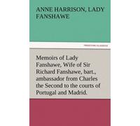 Memoirs Of Lady Fanshawe, Wife Of Sir Richard Fanshawe, Bart., Ambassador From Charles The Second To The Courts Of Portugal And Madrid.