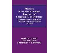 Memoirs Of Leonora Christina, Daughter Of Christian Iv. Of Denmark; Written During Her Imprisonment In The Blue Tower At Copenhagen 1663-1685