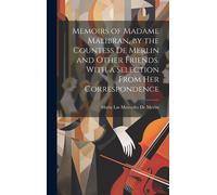 Memoirs Of Madame Malibran, By The Countess De Merlin And Other Friends. With A Selection From Her Correspondence
