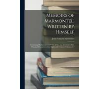 Memoirs Of Marmontel, Written By Himself: Containing His Literary And Political Lfe, And Anecdotes Of The Principal Characters Of The Eighteenth Centu