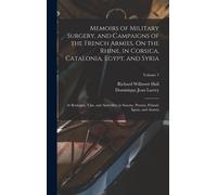 Memoirs Of Military Surgery, And Campaigns Of The French Armies, On The Rhine, In Corsica, Catalonia, Egypt, And Syria; At Boulogne, Ulm, And Austerlitz; In Saxony, Prussia, Poland, Spain, And Austria