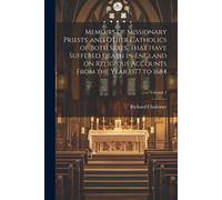 Memoirs Of Missionary Priests, And Other Catholics Of Both Sexes, That Have Suffered Death In England On Religious Accounts From The Year 1577 To 1684