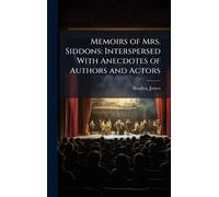 Memoirs of Mrs. Siddons: Interspersed With Anecdotes of Authors and Actors