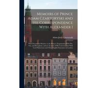 Memoirs Of Prince Adam Czartoryski And His Correspondence With Alexander I: With Documents Relative To The Prince's Negotioation With Pitt, Fox, And B