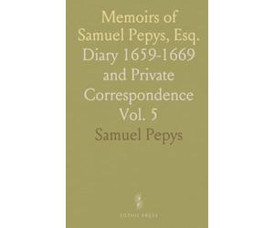 Memoirs of Samuel Pepys, Esq.: Diary 1659-1669 and Private Correspondence