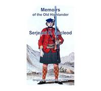 Memoirs of Serjeant Donald Macleod: Memoirs of the Life and Gallant Exploits of the Old Highlander, Serjeant Donald Macleod