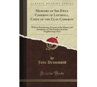 Memoirs of Sir Ewen Cameron of Locheill, Chief of the Clan Cameron: With an Introductory Account of the History and Antiquities of That Family and of the Neighbouring Clans (Classic Reprint)