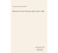 Memoirs of Sir Wemyss Reid 1842-1885