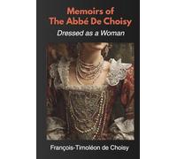 Memoirs of The Abbé De Choisy: Dressed as a Woman (Annotated)