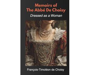 Memoirs of The Abbé De Choisy: Dressed as a Woman (Annotated)