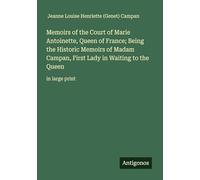 Memoirs of the Court of Marie Antoinette, Queen of France; Being the Historic Memoirs of Madam Campan, First Lady in Waiting to the Queen: in large print