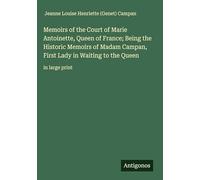 Memoirs of the Court of Marie Antoinette, Queen of France; Being the Historic Memoirs of Madam Campan, First Lady in Waiting to the Queen: in large print
