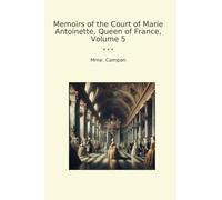 Memoirs of the Court of Marie Antoinette, Queen of France, Volume 5