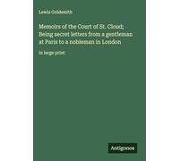 Memoirs of the Court of St. Cloud; Being secret letters from a gentleman at Paris to a nobleman in London: in large print