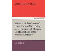 Memoirs Of The Courts Of Louis Xv And Xvi. Being Secret Memoirs Of Madame Du Hausset, Lady's Maid To Madame De Pompadour, And Of The Princess Lamballe - Volume 1