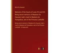 Memoirs Of The Courts Of Louis Xv And Xvi; Being Secret Memoirs Of Madame Du Hausset, Lady's Maid To Madame De Pompadour, And Of The Princess Lamballe