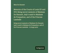 Memoirs of the Courts of Louis XV and XVI; Being secret memoirs of Madame Du Hausset, lady's maid to Madame de Pompadour, and of the Princess ... and of the Princess Lamballe - in large print