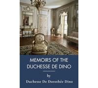 Memoirs Of The Duchesse De Dino: Memoirs Of A 19th Century Aristocratic Lifestyle (Annotated)