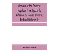 Memoirs Of The Emperor Napoleon From Ajaccio To Waterloo, As Soldier, Emperor, Husband (Volume Ii)