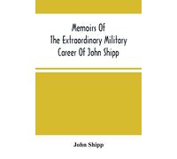 Memoirs Of The Extraordinary Military Career Of John Shipp; Late A Lieutenant In His Majesty's 87th Regiment