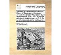 Memoirs of the Family of Cavendish, Dukes of Devonshire. Continued Down to His Grace, the Present Duke of Devonshire, Now Lord-Lieutenant of Ireland. Kennett, White (Auteur)