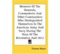 Memoirs of the Generals, Commodores and Other Commanders Who Distinguished Themselves in the American Army and Navy During the Wars of the Revolution Wyatt, Thomas (Auteur)
