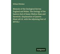 Memoirs of the Geological Survey. England and Wales. The Geology of the Eastern End of Essex (Walton Naze and Harwich). (Explanation of Quarter Sheet 48 S.E. with the Adjoining Part of 48 N.E.)