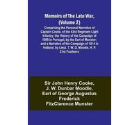 Memoirs Of The Late War, (Volume 2); Comprising The Personal Narrative Of Captain Cooke, Of The 43rd Regiment Light Infantry; The History Of The Campaign Of 1809 In Portugal, By The Earl Of Munster; A