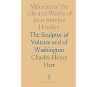 Memoirs of the Life and Works of Jean Antoine Houdon: The Sculptor of Voltaire and of Washington