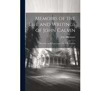 Memoirs Of The Life And Writings Of John Calvin; Printed From The Last London Ed. With Additions