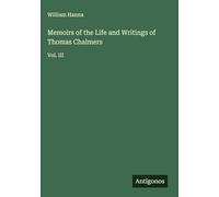Memoirs of the Life and Writings of Thomas Chalmers: Vol. III