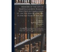 Memoirs Of The Life Of Martha Laurens Ramsay, Who Died In Charleston, S.C. On The 10th Of June, 1811, In The 52d Year Of Her Age: With An Appendix, Co