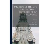 Memoirs Of The Life Of Peter Daniel Huet, Bishop Of Avranches; Volume 1