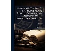 Memoirs Of The Life Of Sir Humphry Davy, Bart., Ll. D. Frs Foreign Associate Of The Institute Of France, &c