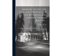 Memoirs Of The Life, Time, And Writings, Of The Reverend And Learned Thomas Boston ...: To Which Are Added, Some Original Papers, And Letters To And F