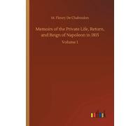 Memoirs Of The Private Life, Return, And Reign Of Napoleon In 1815