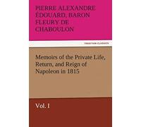 Memoirs Of The Private Life, Return, And Reign Of Napoleon In 1815, Vol. I