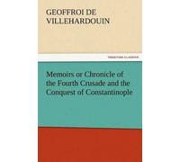 Memoirs Or Chronicle Of The Fourth Crusade And The Conquest Of Constantinople