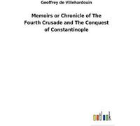 Memoirs Or Chronicle Of The Fourth Crusade And The Conquest Of Constantinople