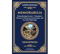 Memorabilia: Remembering Socrates - Xenophon's Portrait of Character, Conversation, and Everyday Philosophy