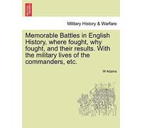 Memorable Battles In English History, Where Fought, Why Fought, And Their Results. With The Military Lives Of The Commanders, Etc.