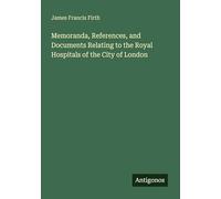 Memoranda, References, and Documents Relating to the Royal Hospitals of the City of London