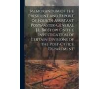 Memorandum Of The President And Report Of Fourth Assistant Postmaster-General J.L. Bristow On The Investigation Of Certain Divisions Of The Post-Offic