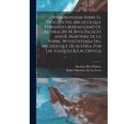 Memorandum Sobre El Proceso Del Archi Duque Fernando Maximiliano De Austria [By M. Riva Palacio And R. Martínez De La Torre. With] Defensa Del Archidu