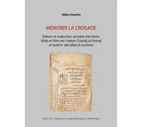 Mémorer la croisade Édition et traduction annotée d’al-Ḥarīrī, Kitāb al-Iʿlām wa-l-tabyīn fī ḫurūǧ al-Faranǧ al-malāʿīn ʿalā bilād al-muslimīn - Abbès Zouache - Inst.français Archeologie Orientale Du